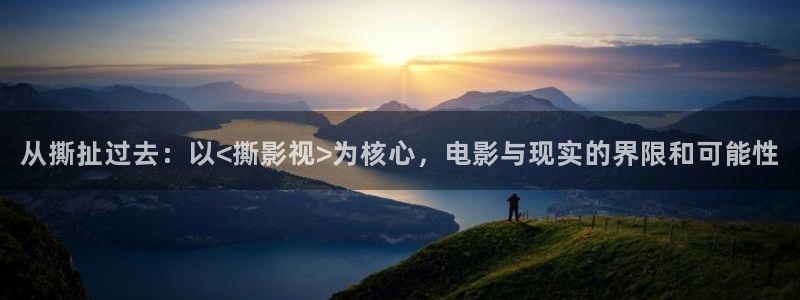 a4yycom万利达首播影院：从撕扯过去：以<撕影视>为核心，电影与现实的界限和可能性