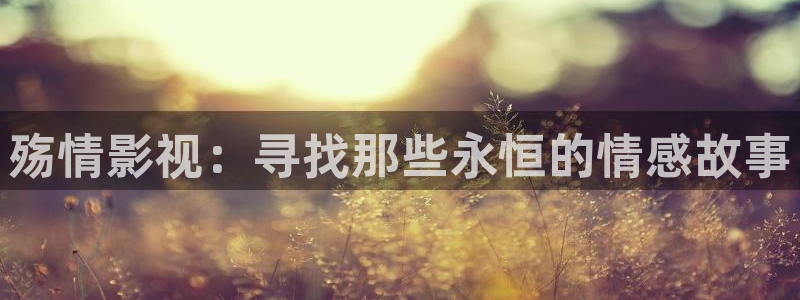 神马首播影院：殇情影视：寻找那些永恒的情感故事