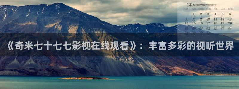 爱播剧4480首播影院：《奇米七十七七影视在线观看》：丰富多彩的视听世界