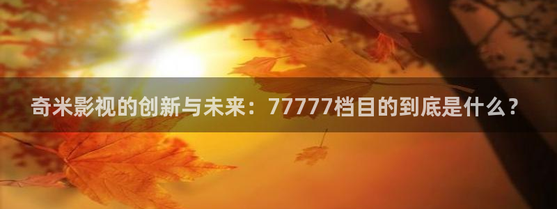 首播影院y y4480：奇米影视的创新与未来：77777档目的到底是什么？