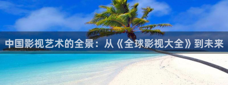 yy6080首播影院私人影院：中国影视艺术的全景：从《全球影视大全》到未来